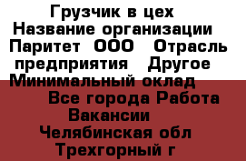 Грузчик в цех › Название организации ­ Паритет, ООО › Отрасль предприятия ­ Другое › Минимальный оклад ­ 23 000 - Все города Работа » Вакансии   . Челябинская обл.,Трехгорный г.